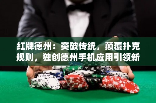 紅牌德州：突破傳統(tǒng)，顛覆撲克規(guī)則，獨創(chuàng)德州手機應(yīng)用引領(lǐng)新浪潮！
