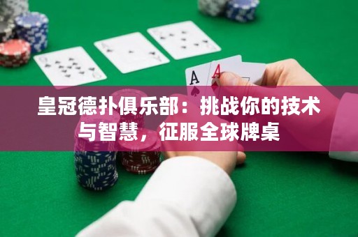 皇冠德撲俱樂部：挑戰(zhàn)你的技術與智慧，征服全球牌桌