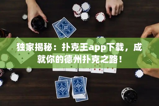 獨家揭秘：撲克王app下載，成就你的德州撲克之路！