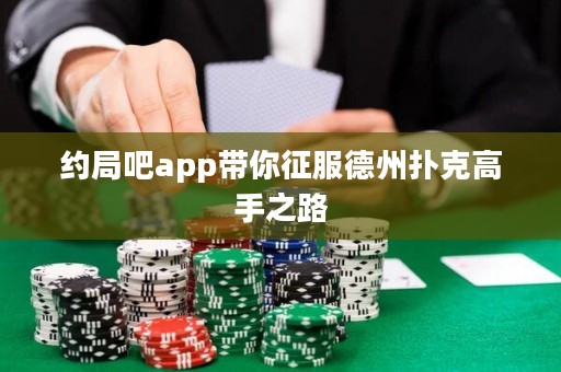 約局吧app帶你征服德州撲克高手之路