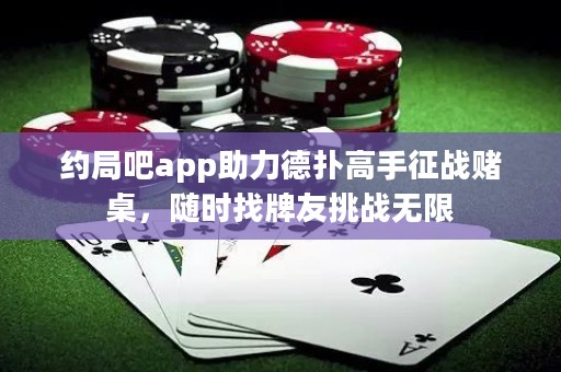 約局吧app助力德?lián)涓呤终鲬?zhàn)賭桌，隨時(shí)找牌友挑戰(zhàn)無限