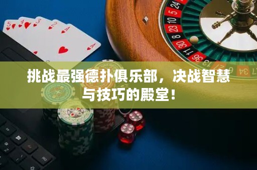 挑戰(zhàn)最強德?lián)渚銟凡?，決戰(zhàn)智慧與技巧的殿堂！