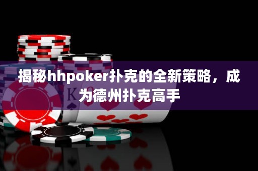揭秘hhpoker撲克的全新策略，成為德州撲克高手