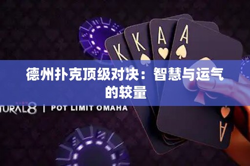 德州撲克頂級(jí)對(duì)決：智慧與運(yùn)氣的較量