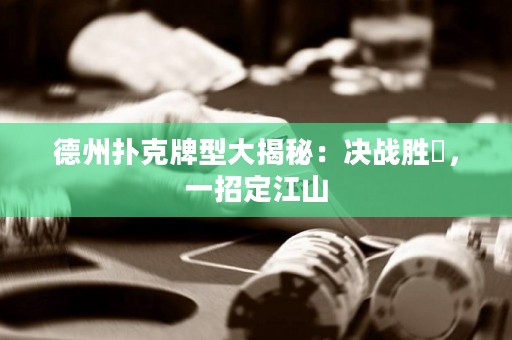 德州撲克牌型大揭秘：決戰(zhàn)勝敗，一招定江山