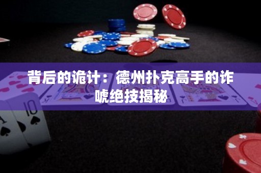 背后的詭計：德州撲克高手的詐唬絕技揭秘