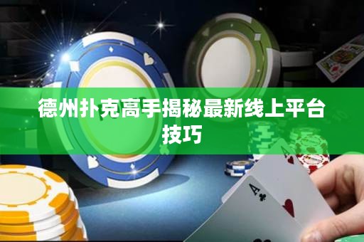 德州撲克高手揭秘最新線上平臺(tái)技巧