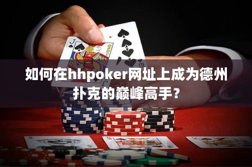 如何在hhpoker網(wǎng)址上成為德州撲克的巔峰高手？