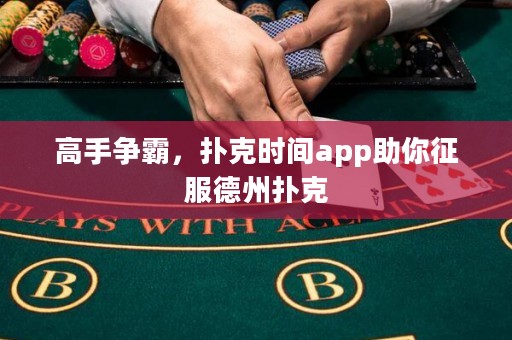 高手爭(zhēng)霸，撲克時(shí)間app助你征服德州撲克
