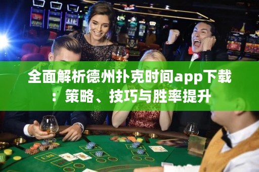 全面解析德州撲克時間app下載：策略、技巧與勝率提升