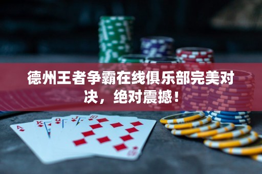 德州王者爭霸在線俱樂部完美對決，絕對震撼！
