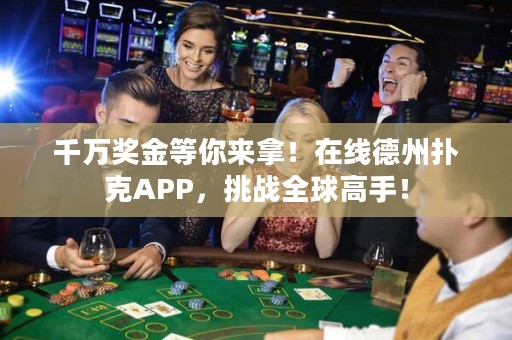 千萬獎金等你來拿！在線德州撲克APP，挑戰(zhàn)全球高手！