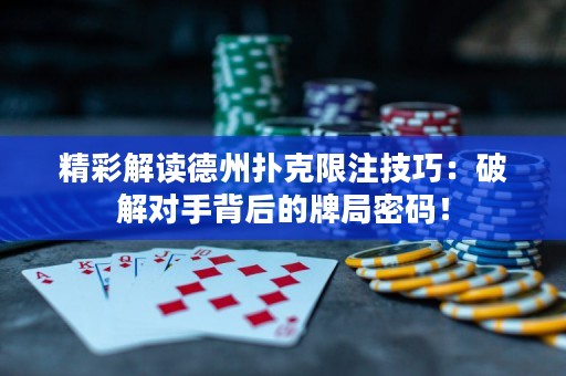 精彩解讀德州撲克限注技巧：破解對手背后的牌局密碼！