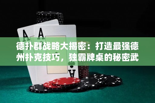 德?lián)淙簯?zhàn)略大揭密：打造最強(qiáng)德州撲克技巧，獨霸牌桌的秘密武器！