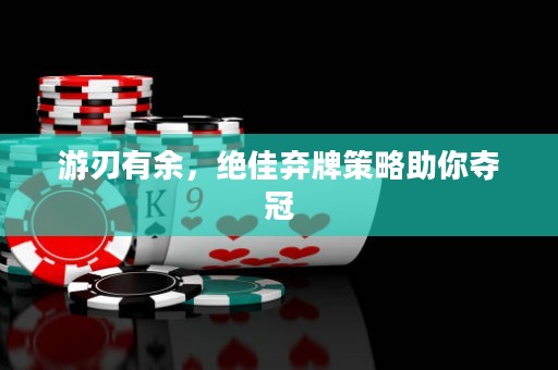 游刃有余，絕佳棄牌策略助你奪冠