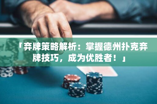 「棄牌策略解析：掌握德州撲克棄牌技巧，成為優(yōu)勝者！」