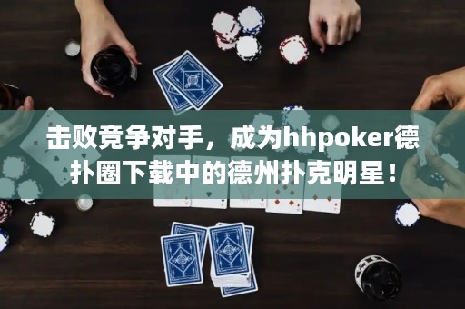 擊敗競(jìng)爭(zhēng)對(duì)手，成為hhpoker德?lián)淙ο螺d中的德州撲克明星！