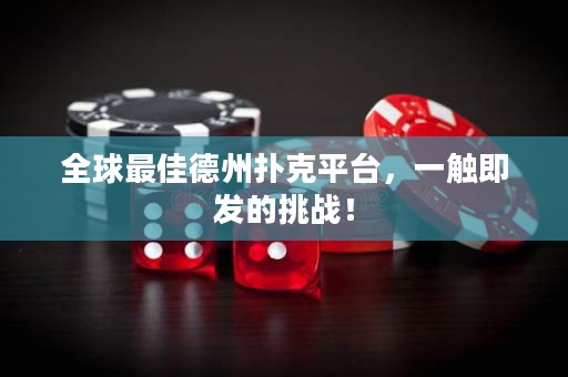 全球最佳德州撲克平臺(tái)，一觸即發(fā)的挑戰(zhàn)！