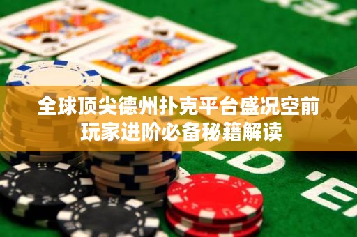 全球頂尖德州撲克平臺盛況空前 玩家進階必備秘籍解讀