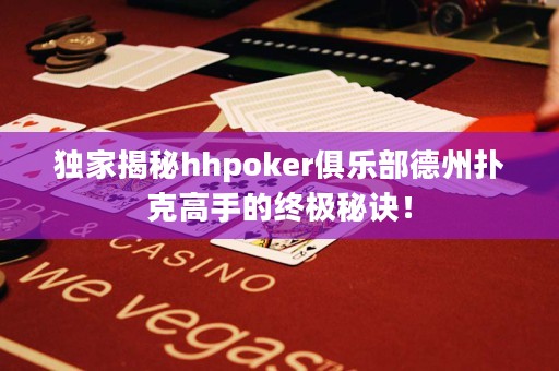 獨家揭秘hhpoker俱樂部德州撲克高手的終極秘訣！