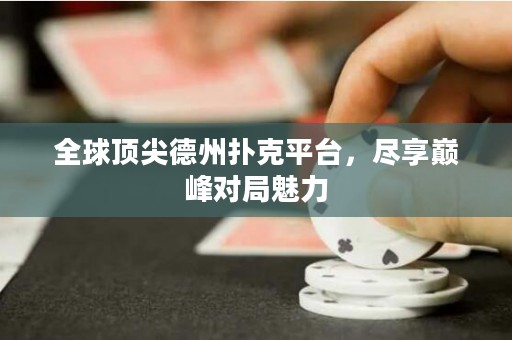 全球頂尖德州撲克平臺，盡享巔峰對局魅力