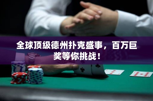 全球頂級德州撲克盛事，百萬巨獎等你挑戰(zhàn)！