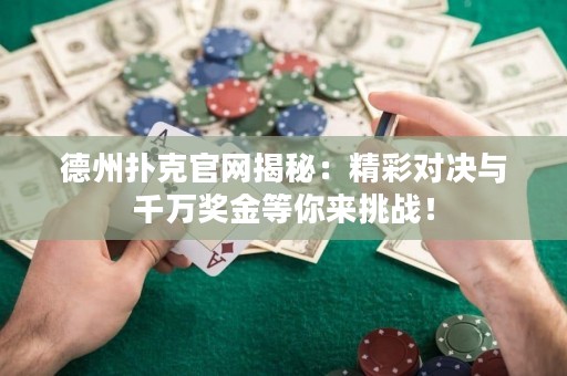 德州撲克官網(wǎng)揭秘：精彩對決與千萬獎金等你來挑戰(zhàn)！