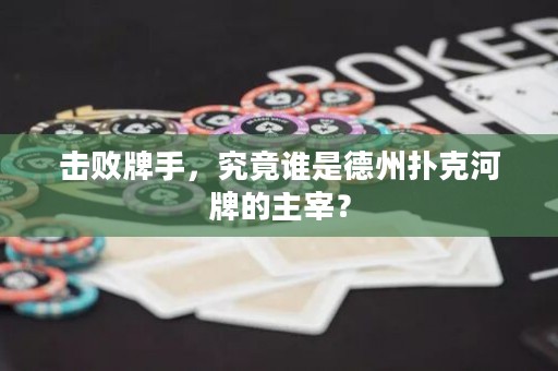 擊敗牌手，究竟誰是德州撲克河牌的主宰？