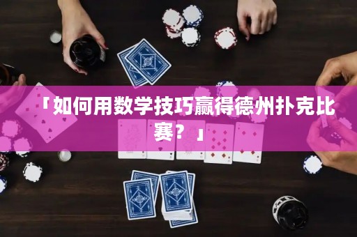 「如何用數(shù)學(xué)技巧贏得德州撲克比賽？」