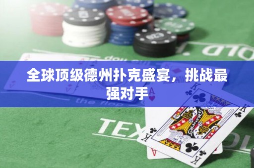 全球頂級德州撲克盛宴，挑戰(zhàn)最強(qiáng)對手