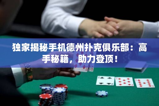 獨家揭秘手機德州撲克俱樂部：高手秘籍，助力登頂！