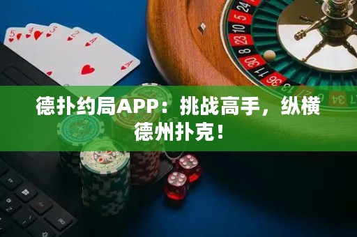 德?lián)浼s局APP：挑戰(zhàn)高手，縱橫德州撲克！