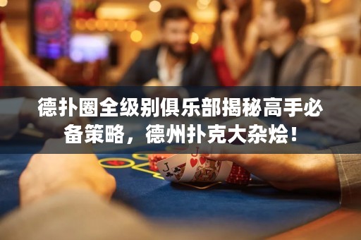 德?lián)淙θ墑e俱樂部揭秘高手必備策略，德州撲克大雜燴！