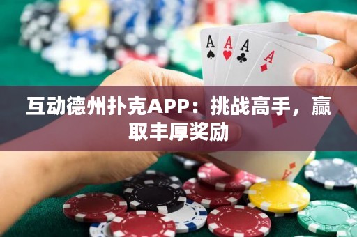 互動德州撲克APP：挑戰(zhàn)高手，贏取豐厚獎勵