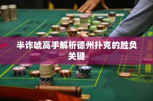 半詐唬高手解析德州撲克的勝負關(guān)鍵