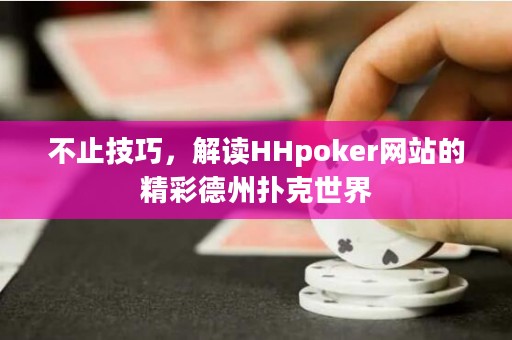 不止技巧，解讀HHpoker網(wǎng)站的精彩德州撲克世界
