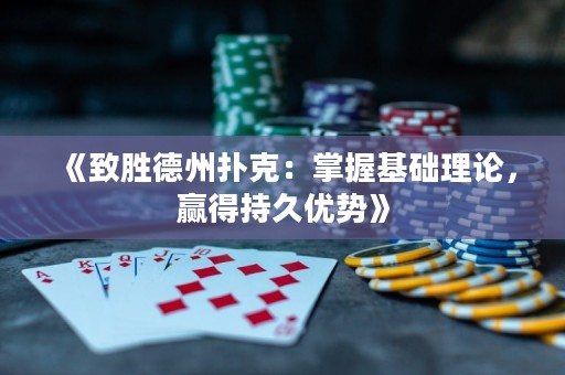 《致勝德州撲克：掌握基礎(chǔ)理論，贏得持久優(yōu)勢(shì)》