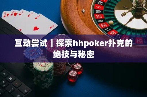 互動嘗試｜探索hhpoker撲克的絕技與秘密