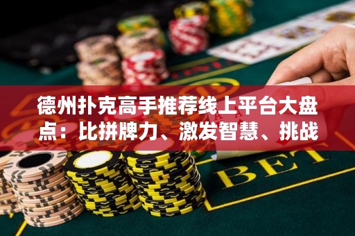 德州撲克高手推薦線上平臺大盤點(diǎn)：比拼牌力、激發(fā)智慧、挑戰(zhàn)極限，盡在這里！