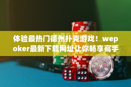 體驗(yàn)最熱門德州撲克游戲！wepoker最新下載網(wǎng)址讓你暢享高手對(duì)決！