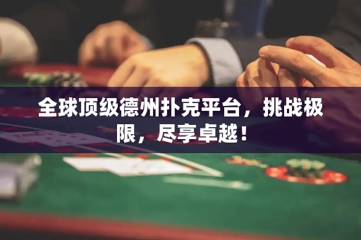 全球頂級(jí)德州撲克平臺(tái)，挑戰(zhàn)極限，盡享卓越！