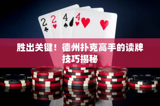 勝出關(guān)鍵！德州撲克高手的讀牌技巧揭秘