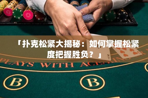 「撲克松緊大揭秘：如何掌握松緊度把握勝負(fù)？」