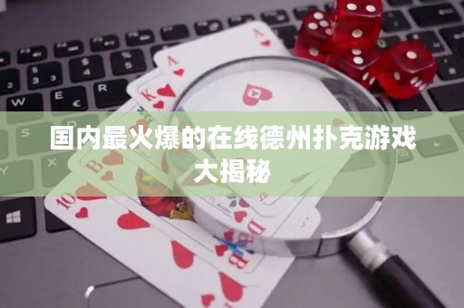 國內(nèi)最火爆的在線德州撲克游戲大揭秘