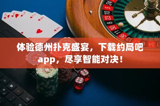 體驗德州撲克盛宴，下載約局吧app，盡享智能對決！