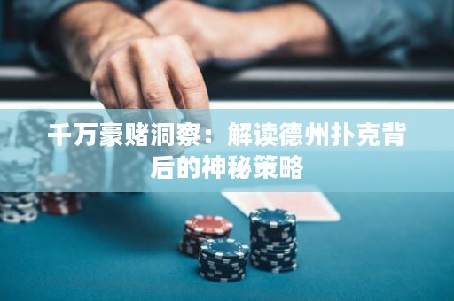 千萬豪賭洞察：解讀德州撲克背后的神秘策略