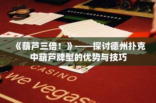 《葫蘆三倍！》——探討德州撲克中葫蘆牌型的優(yōu)勢(shì)與技巧