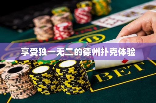 享受獨(dú)一無二的德州撲克體驗(yàn)