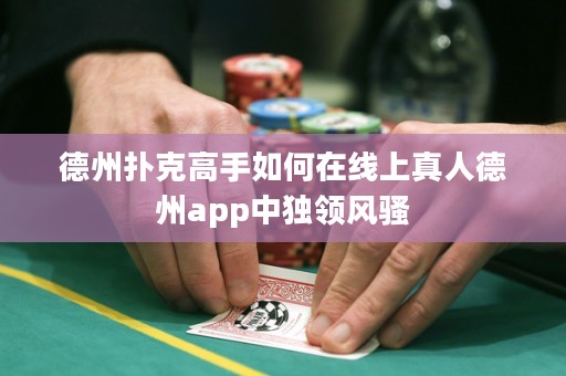 德州撲克高手如何在線上真人德州app中獨領(lǐng)風(fēng)騷