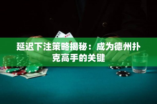 延遲下注策略揭秘：成為德州撲克高手的關(guān)鍵